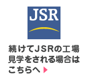 続けてJSRの工場見学をされる場合はこちらへ